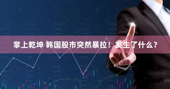 掌上乾坤 韩国股市突然暴拉！发生了什么？