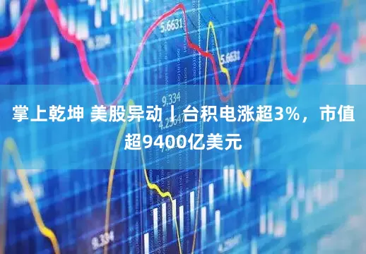 掌上乾坤 美股异动丨台积电涨超3%，市值超9400亿美元
