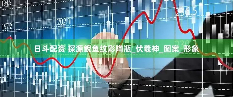 日斗配资 探源鲵鱼纹彩陶瓶_伏羲神_图案_形象