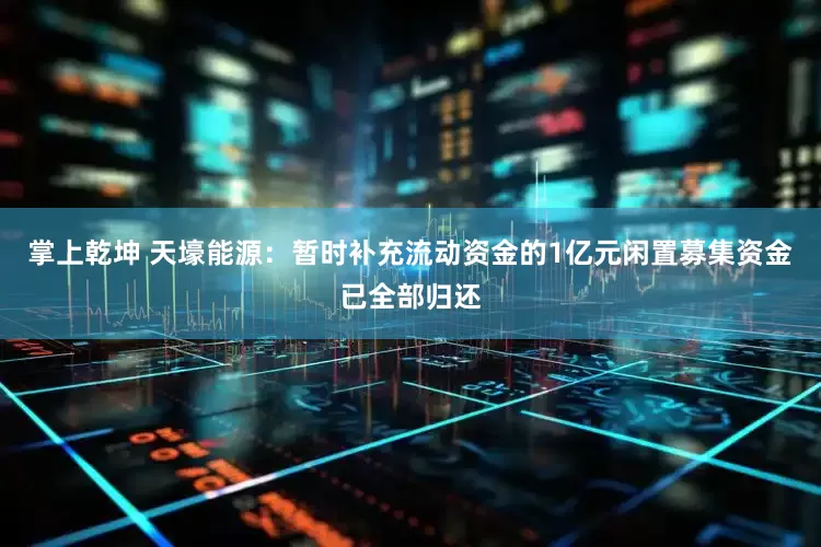 掌上乾坤 天壕能源：暂时补充流动资金的1亿元闲置募集资金已全部归还