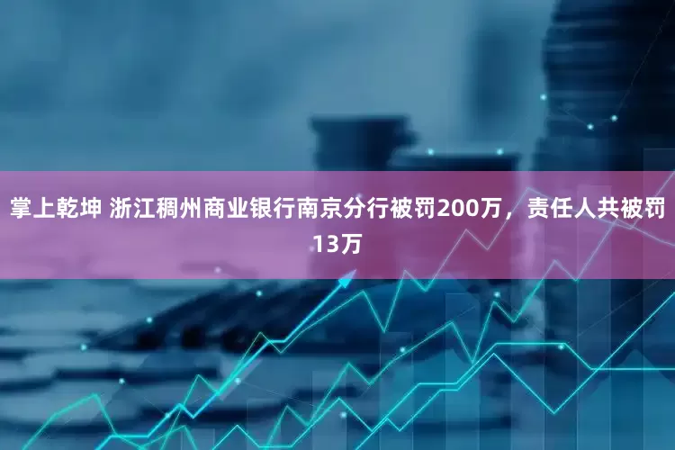 掌上乾坤 浙江稠州商业银行南京分行被罚200万，责任人共被罚13万