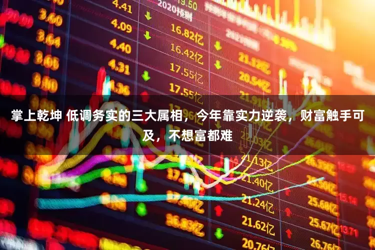 掌上乾坤 低调务实的三大属相，今年靠实力逆袭，财富触手可及，不想富都难
