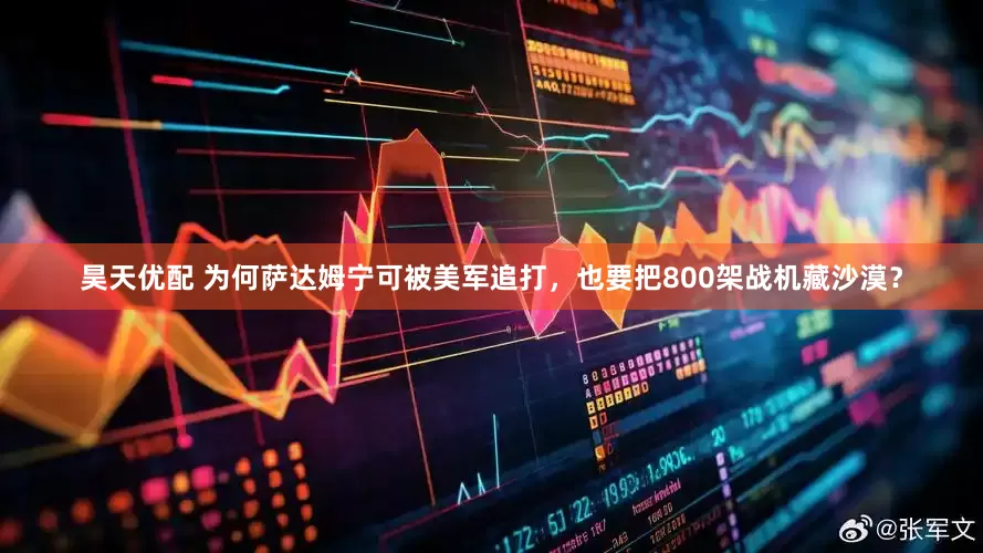 昊天优配 为何萨达姆宁可被美军追打，也要把800架战机藏沙漠？
