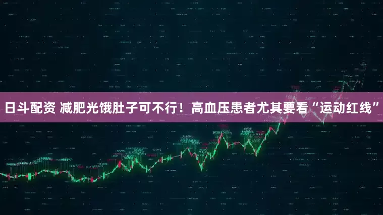 日斗配资 减肥光饿肚子可不行！高血压患者尤其要看“运动红线”